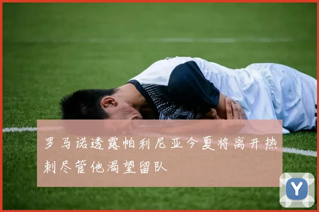 罗马诺透露帕利尼亚今夏将离开热刺尽管他渴望留队