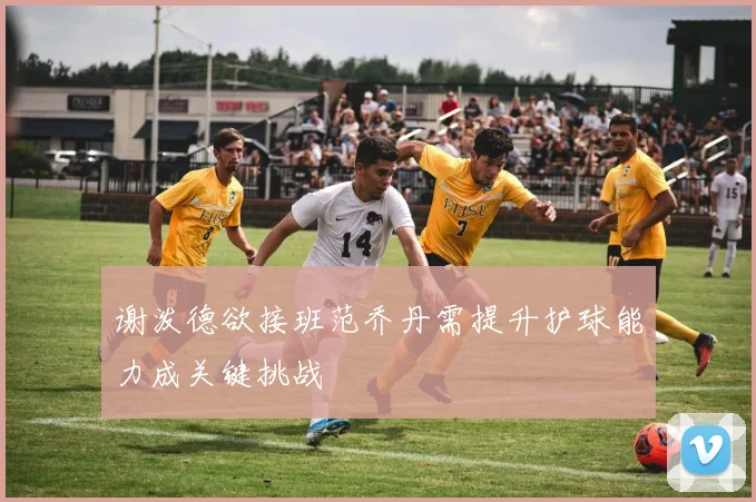 谢泼德欲接班范乔丹需提升护球能力成关键挑战