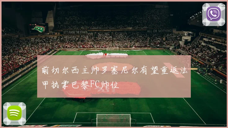 前切尔西主帅罗塞尼尔有望重返法甲执掌巴黎FC帅位