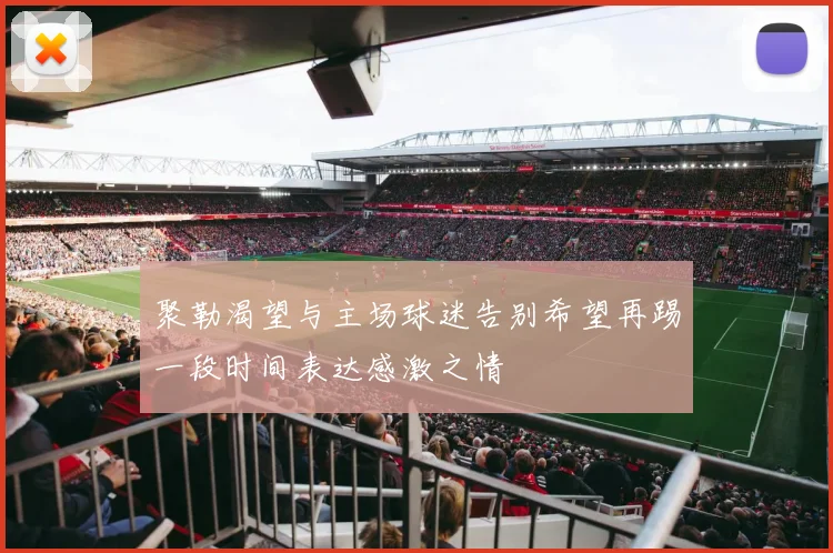 聚勒渴望与主场球迷告别希望再踢一段时间表达感激之情